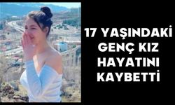 17 yaşındaki genç kız hayatını kaybetti