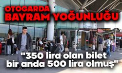 Otogarda bayram yoğunluğu başladı: "350 lira olan bilet, bir anda 500 lira olmuş"