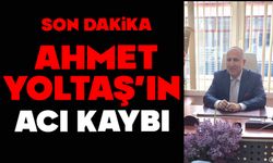Ahmet Yoltaş’ın acı kaybı
