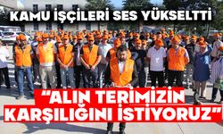 KAMU İŞÇİLERİ SES YÜKSELTTİ;  “ALIN TERİMİZİN KARŞILIĞINI İSTİYORUZ”