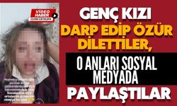 Genç kızı darp edip özür dilettiler, o anları sosyal medyada paylaştılar