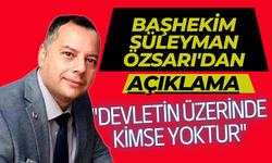 Başhekim Süleyman Özsarı’dan Açıklama: “Devletin Üzerinde Kimse Yoktur”