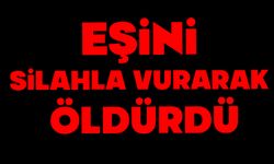 Eşini silahla vurarak öldürdü