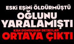 Eski eşini öldürmüş, oğlunu yaralamıştı: Kan donduran detaylar ortaya çıktı