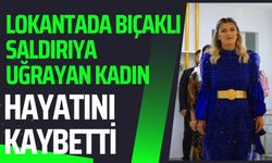 Lokantada bıçaklı saldırıya uğrayan kadın hayatını kaybetti