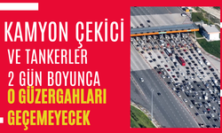 Kamyon, çekici ve tankerler 2 gün boyunca o güzergahlardan geçemeyecek