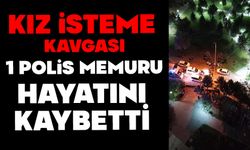 Kız isteme kavgası: 1 polis memuru hayatını kaybetti