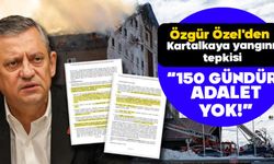 ÖZGÜR ÖZEL'DEN KARTALKAYA YANGINI TEPKİSİ: “150 GÜNDÜR ADALET YOK”
