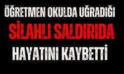 Öğretmen okulda uğradığı silahlı saldırıda hayatını kaybetti