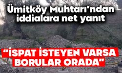 Ümitköy Muhtarı’ndan iddialara net yanıt  “İSPAT İSTEYEN VARSA BORULAR ORADA”
