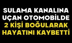 Sulama kanalına uçan otomobilde 2 kişi boğularak hayatını kaybetti