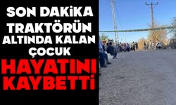 Traktörün altında kalan çocuk hayatını kaybetti