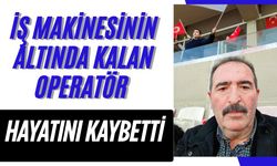 İş makinesinin altında kalan operatör hayatını kaybetti