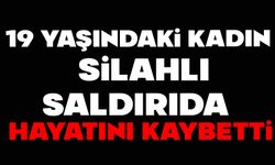 19 yaşındaki kadın silahlı saldırıda hayatını kaybetti
