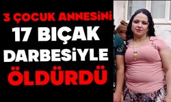3 çocuğunun annesini 17 bıçak darbesiyle öldürdü
