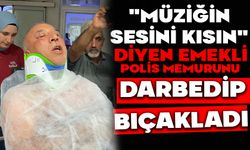 "Müziğin sesini kısın" diyen emekli polis memurunu darbedip bıçakladı