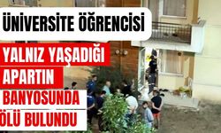 Üniversite öğrencisi yalnız yaşadığı apartın banyosunda ölü bulundu