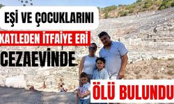 Eşi ve çocuklarını katleden itfaiye eri cezaevinde ölü bulundu