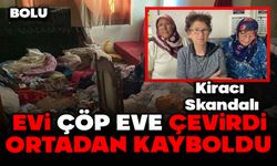 BOLU'DA KİRACI SKANDALI: EVİ ÇÖP EVE ÇEVİRDİ ORTADAN KAYBOLDU