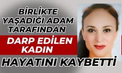 Birlikte yaşadığı adam tarafından darp edilen kadın hayatını kaybetti