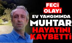 Ev yangınında muhtar hayatını kaybetti