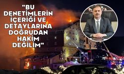 "Bu denetimlerin içeriği ve detaylarına doğrudan hakim değilim"