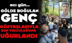 Gölde boğulan genç, gözyaşlarıyla son yolculuğuna uğurlandı