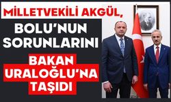 MİLLETVEKİLİ AKGÜL, BOLU’NUN SORUNLARINI BAKAN URALOĞLU’NA TAŞIDI