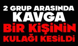 iki grup arasında kavga: Bir kişinin kulağı kesildi