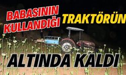Babasının kullandığı traktörün altında kaldı