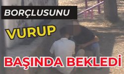 Borçlusunu vurup başında bekledi