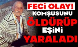 Komşusunu öldürüp, eşini yaraladı