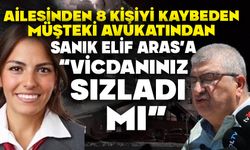 Ailesinden 8 kişiyi kaybeden müşteki Avukatından Sanık Elif Aras’a;  “VİCDANINIZ SIZLADI MI”