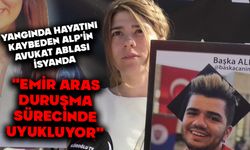 YANGINDA HAYATINI KAYBEDEN ALP'İN AVUKAT ABLASI İSYANDA; "EMİR ARAS DURUŞMA SÜRECİNDE UYUKLUYOR"