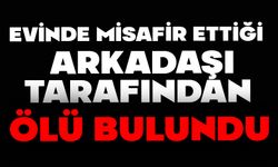 Evinde misafir ettiği arkadaşı tarafından ölü bulundu