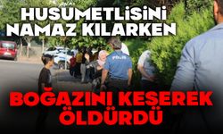 Husumetlisini namaz kılarken boğazını keserek öldürdü