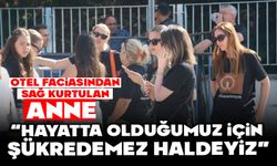 "Otel Yangınından Sağ Kurtulan Anne: 'Hayatta Olduğumuza Bile Şükredemiyoruz'"