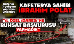 Kafenin 3 çalışanı yaşamını yitirmişti  KAFETERYA SAHİBİ İBRAHİM POLAT; “İL ÖZEL İDARESİ’NE RUHSAT BAŞVURUSU YAPMADIK”