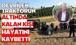 Devrilen traktörün altında kalan kişi hayatını kaybetti