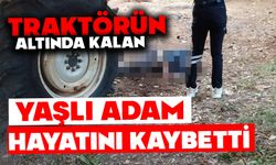 Traktörün altında kalan yaşlı adam hayatını kaybetti