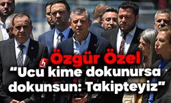 Özgür Özel: “Ucu kime dokunursa dokunsun: Takipteyiz”