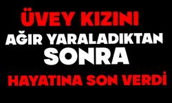 Üvey kızını ağır yaraladıktan sonra hayatına son verdi