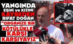 YANGINDA EŞİ VE KIZINI KAYBEDEN RIFAT DOĞAN: “ORGANİZE BİR KÖTÜLÜKLE KARŞI KARŞIYAYIZ”