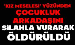 "Kız meselesi" yüzünden çocukluk arkadaşını silahla vurarak öldürdü