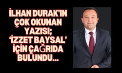 İLHAN DURAK’IN ÇOK OKUNAN YAZISI; ‘İZZET BAYSAL’ İÇİN ÇAĞRIDA BULUNDU…
