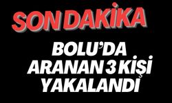 BOLU’DA ARANAN 3 KİŞİ YAKALANDI