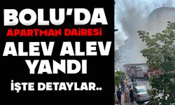 Bolu’da apartman dairesi alev alev yandı