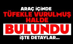 Araç içinde tüfekle vurulmuş halde bulundu