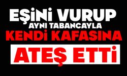 EŞİNİ VURUP, AYNI TABANCAYLA KENDİ KAFASINA ATEŞ ETTİ