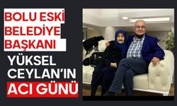 Bolu Eski Belediye Başkanı Yüksel Ceylan’ın acı günü